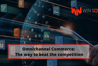 Omnichannel Commerce: The Way to Beat The Competition