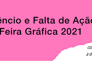 Silêncio e Falta de ação na Feira Gráfica 2021