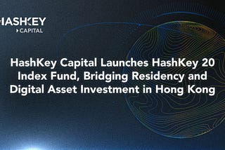 HashKey Capital Launches HashKey 20 Index Fund, Bridging Residency and Digital Asset Investment in…