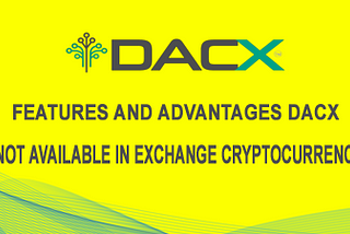 FEATURES AND ADVANTAGES DACX WHICH IS NOT AVAILABLE IN EXCHANGE CRYPTOCURRENCY OTHERS