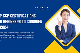 Top GCP Certifications for Beginners to Consider in 2024