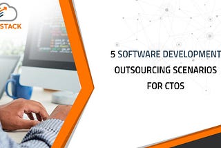 5 software development outsourcing scenarios for CTOs