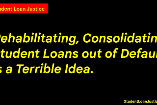 Rehabilitating, Consolidating Student Loans out of Default is a Terrible Idea.