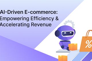 AI-Driven E-commerce: Empowering Efficiency And Accelerating Revenue
