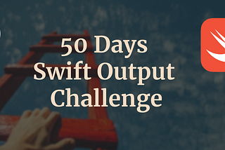 50 Days Swift Output Challenge