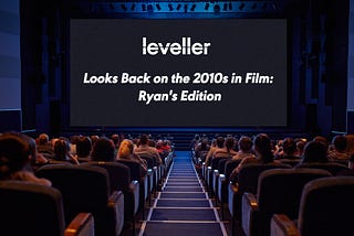 Leveller Looks Back on the 2010s in Film: Ryan’s Edition