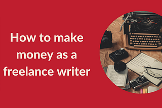 Write for a living: How to make money as a freelance writer