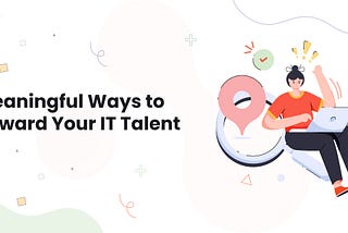 Meaningful Ways to Reward Your IT Talent