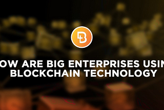 How are big enterprises using blockchain technology?