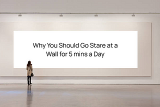 Why You Should Go Stare at a Wall for 5 mins a Day