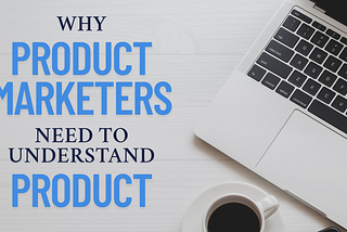Why product marketers must understand product management