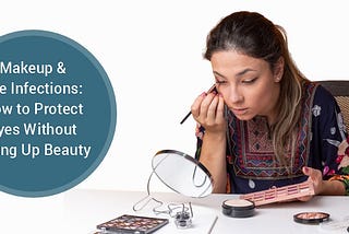 Makeup & Eye Infections: How to Protect Eyes Without Giving Up Beauty
