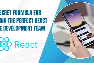 The Secret Formula for Building the Perfect React Native Development Team