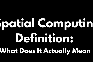 Spatial Computing Definition: What Does It Actually Mean?