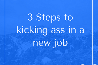 3 Tips To Kicking Ass in a New Job