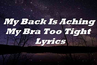 My Back Is Aching My Bra Too Tight Lyrics