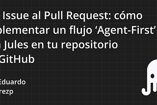 Del Issue al Pull Request: cómo implementar un flujo ‘Agent-First’ con Jules