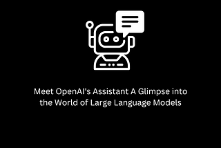 Meet OpenAI’s Assistant A Glimpse into the World of Large Language Models
