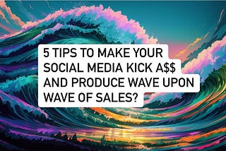 What are 5 tips to make your social media kick a$$ and produce wave upon wave of sales?