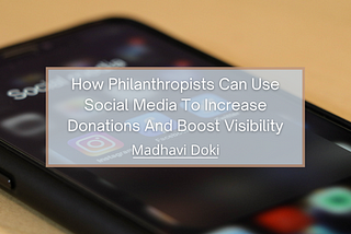 How Philanthropists Can Use Social Media To Increase Donations And Boost Visibility | Madhavi Doki…