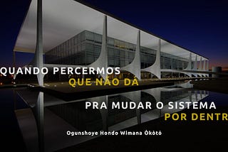 Quando percebermos que não dá pra mudar o sistema por dentro, a situação estará ainda mais cag’ada.