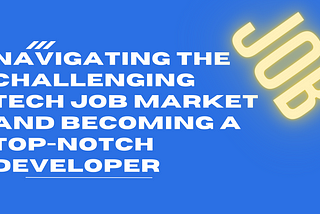 Navigating the Challenging Tech Job Market and Becoming a Top-notch Developer