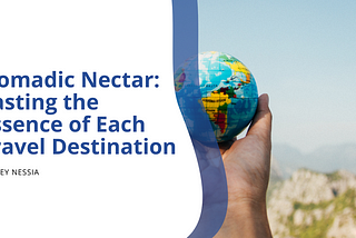 Nomadic Nectar: Tasting the Essence of Each Travel Destination | Jeffrey Nessia | Travel