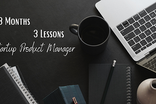 3 Lessons from my first 3 Months as a Product Manager in a Startup