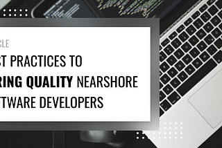 Best Practices to Hiring Quality Nearshore Software Developers