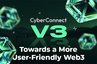 CyberConnect V3: Towards a More User-Friendly Web3