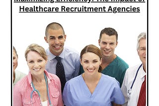 Maximizing Efficiency: The Impact of Healthcare Recruitment Agencies