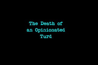“The Death Of An Opinionated Turd”