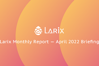 Larix Monthly Report — April