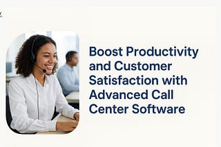 Boost Productivity and Customer Satisfaction with Advanced Call Center Software