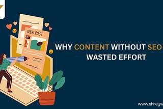 Why Content Without SEO Is a Wasted Effort