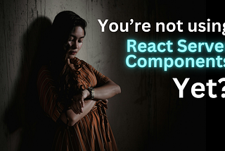 It’s 2024, you should be using React Server Components already