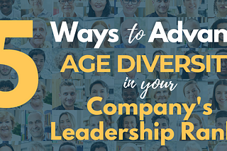 5 Ways to Advance Age Diversity in Your Company’s Leadership Ranks