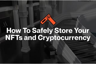 How To Safely Store Your NFTs and Cryptocurrency