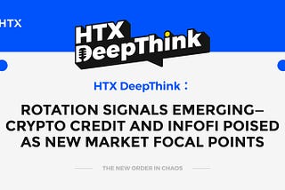 HTX DeepThink: Rotation Signals Emerging — Crypto Credit and InfoFi Poised as New Market Focal…