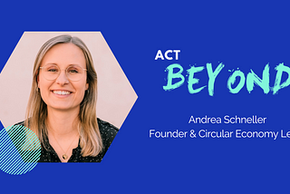 #ActBeyond with Andrea Schneller I Founder & Circular Economy Lead