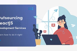 Outsourcing ReactJS Development Services | Learn How To Do It Right