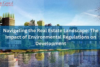 Navigating the Real Estate Landscape: The Impact of Environmental Regulations on Development