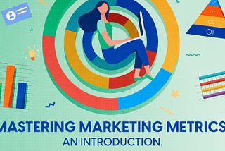 Mastering Marketing Metrics! An Introduction.