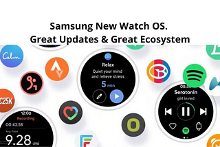 Samsung Watch OS. Great updates with Great Ecosystem