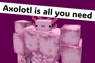Axolotl is all you need