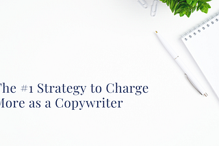 The #1 Strategy to Charge More as a Copywriter