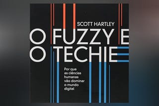 Minha resenha do livro “O Fuzzy e o Techie: Por que as ciências humanas vão dominar o mundo…