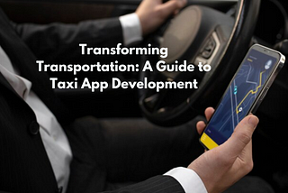 Transforming Transportation: A Guide to Taxi App Development