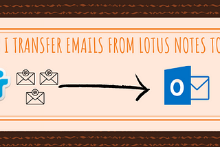 How do I transfer emails from Lotus Notes to Outlook?