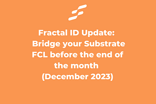 Fractal ID Update: Reminder to Bridge your Substrate FCL before the end of the month (December…